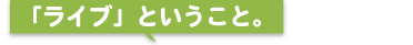 「ライブ」ということ。