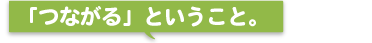 「つながる」ということ。