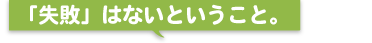 「失敗」はないということ。